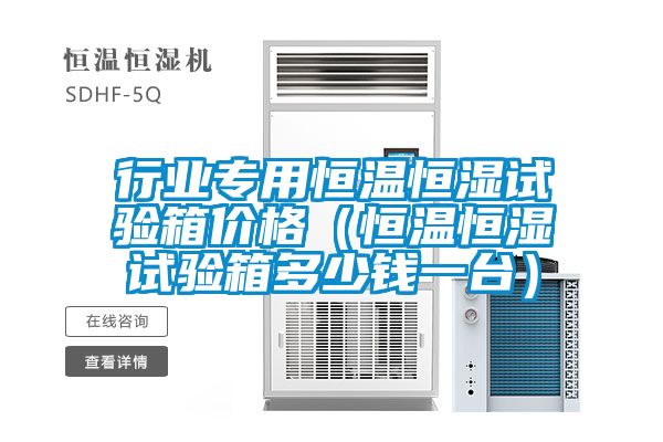 国产精品探花在线观看 行业专用恒温恒湿试验箱价格（恒温恒湿试验箱多少钱一台）