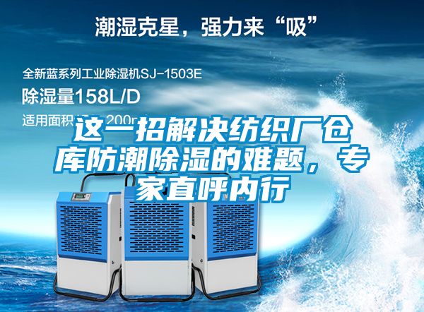国产精品三级在线观看 这一招解决纺织厂仓库防潮除湿的难题，专家直呼内行