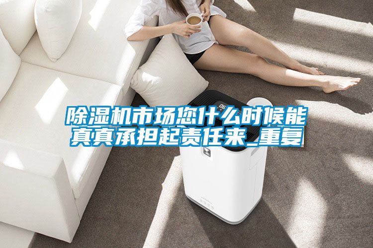 国产精品欧美激情视频 除湿机市场您什么时候能真真承担起责任来_重复