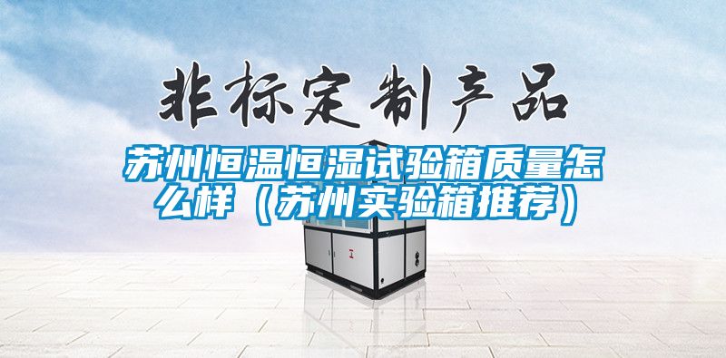 国产精品探花在线观看 苏州恒温恒湿试验箱质量怎么样（苏州实验箱推荐）