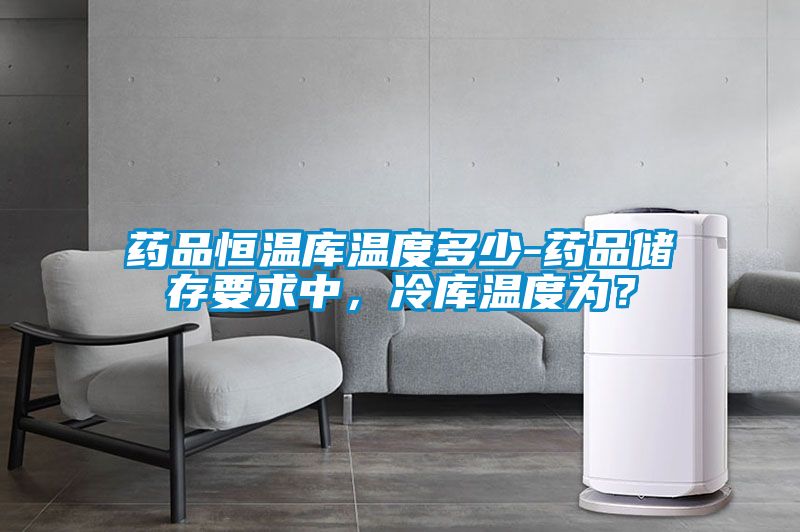 国产精品三级在线观看 药品恒温库温度多少-药品储存要求中，冷库温度为？