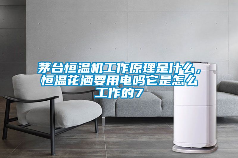 国产精品欧美激情视频 茅台恒温机工作原理是什么，恒温花洒要用电吗它是怎么工作的7