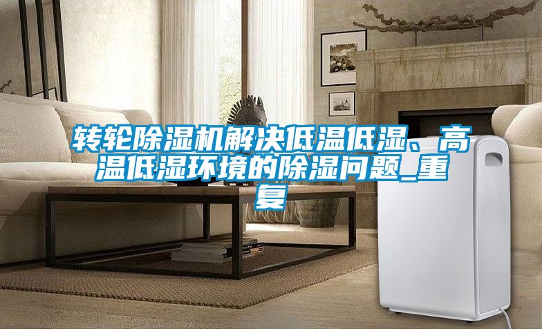 国产精品探花在线观看 转轮除湿机解决低温低湿、高温低湿环境的除湿问题_重复