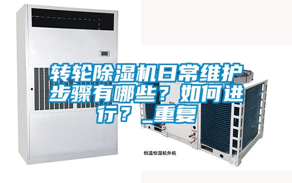 国产精品欧美激情视频 转轮除湿机日常维护步骤有哪些？如何进行？_重复