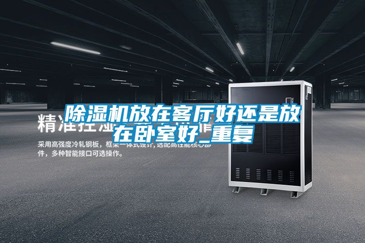 国产精品欧美激情视频 除湿机放在客厅好还是放在卧室好_重复