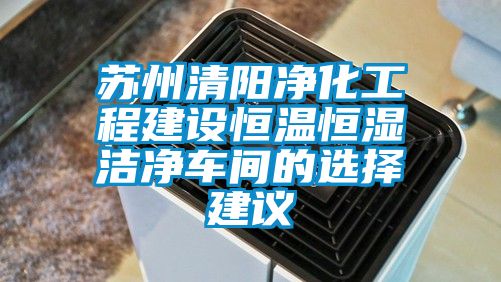 国产精品欧美激情视频 苏州清阳净化工程建设恒温恒湿洁净车间的选择建议