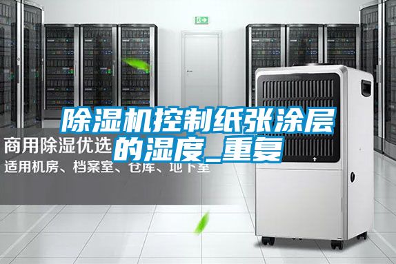 国产精品三级在线观看 除湿机控制纸张涂层的湿度_重复