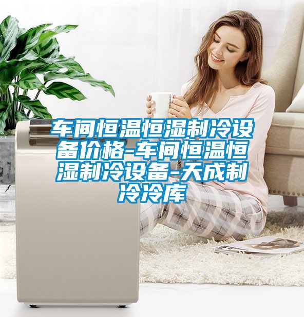 国产精品探花在线观看 车间恒温恒湿制冷设备价格-车间恒温恒湿制冷设备-天成制冷冷库