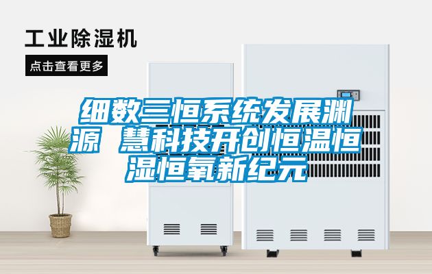 国产精品三级在线观看 细数三恒系统发展渊源 慧科技开创恒温恒湿恒氧新纪元