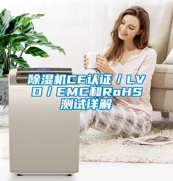 国产精品三级在线观看 除湿机CE认证／LVD／EMC和RoHS测试详解