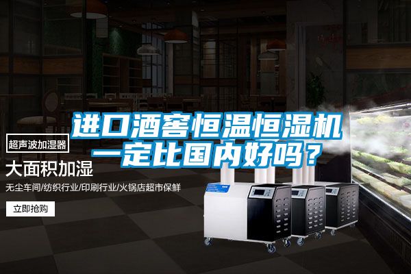 国产精品探花在线观看 进口酒窖恒温恒湿机一定比国内好吗？