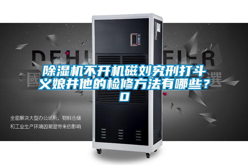 国产精品探花在线观看 除湿机不开机磁刘究刑打斗义娘井他的检修方法有哪些？0