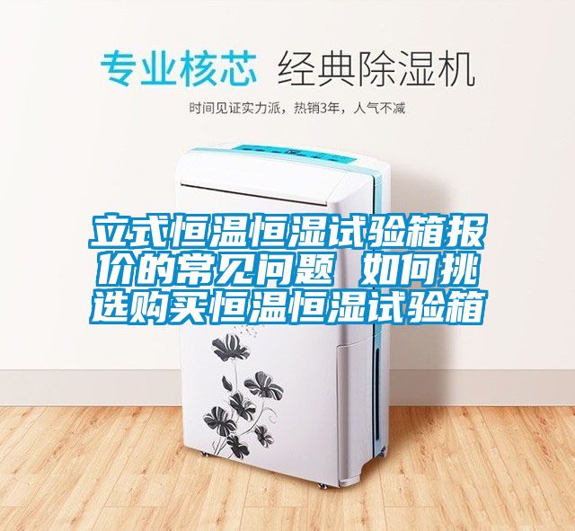 国产精品探花在线观看 立式恒温恒湿试验箱报价的常见问题 如何挑选购买恒温恒湿试验箱