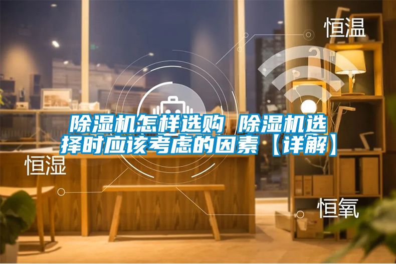 国产精品欧美激情视频 除湿机怎样选购 除湿机选择时应该考虑的因素【详解】