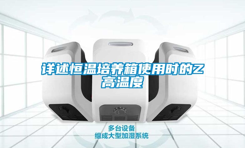 国产精品三级在线观看 详述恒温培养箱使用时的Z高温度