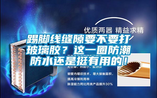 国产精品探花在线观看 踢脚线缝隙要不要打玻璃胶？这一圈防潮防水还是挺有用的！