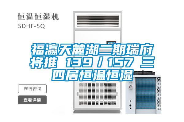 国产精品三级在线观看 福瀛天麓湖二期瑞府将推 139／157㎡三四居恒温恒湿