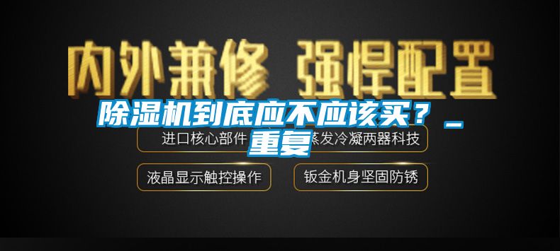 国产精品欧美激情视频 除湿机到底应不应该买？_重复