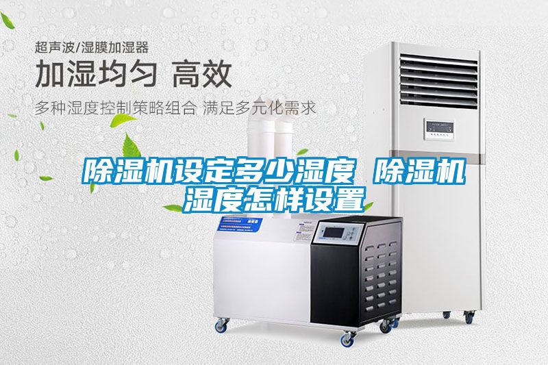 国产精品欧美激情视频 除湿机设定多少湿度 除湿机湿度怎样设置