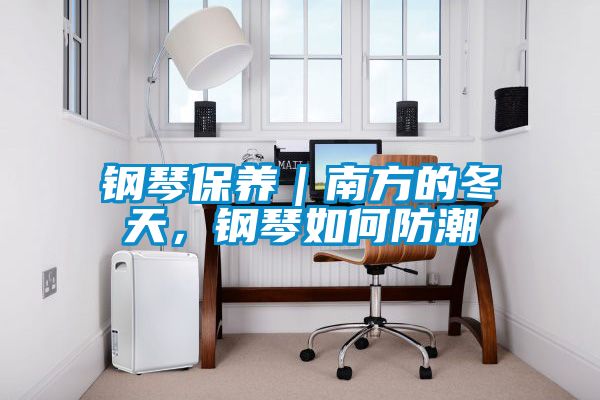 国产精品三级在线观看 钢琴保养｜南方的冬天，钢琴如何防潮