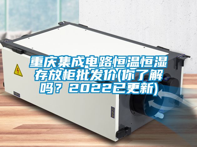 国产精品探花在线观看 重庆集成电路恒温恒湿存放柜批发价(你了解吗？2022已更新)