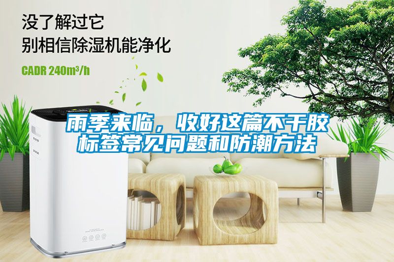 国产精品三级在线观看 雨季来临，收好这篇不干胶标签常见问题和防潮方法