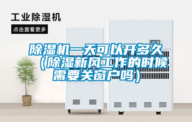 国产精品三级在线观看 除湿机一天可以开多久（除湿新风工作的时候需要关窗户吗）