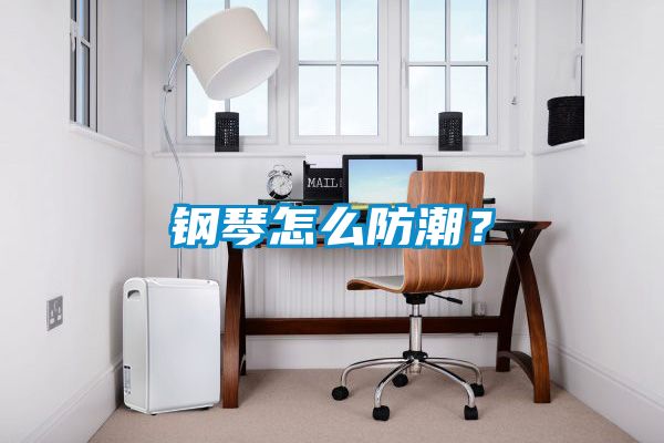 国产精品探花在线观看 钢琴怎么防潮？