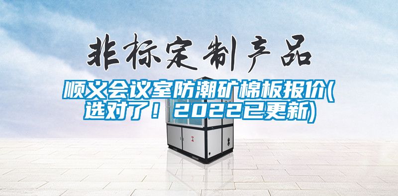 国产精品欧美激情视频 顺义会议室防潮矿棉板报价(选对了！2022已更新)
