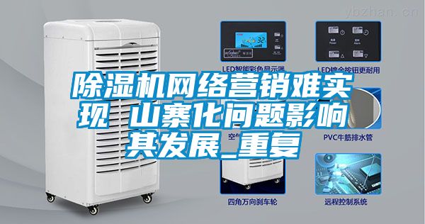 国产精品三级在线观看 除湿机网络营销难实现 山寨化问题影响其发展_重复