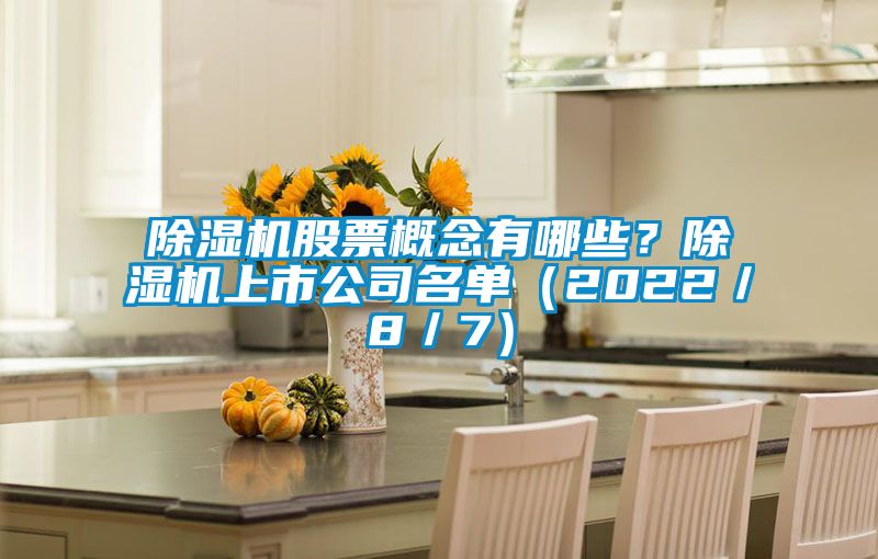 国产精品三级在线观看 除湿机股票概念有哪些？除湿机上市公司名单（2022／8／7）