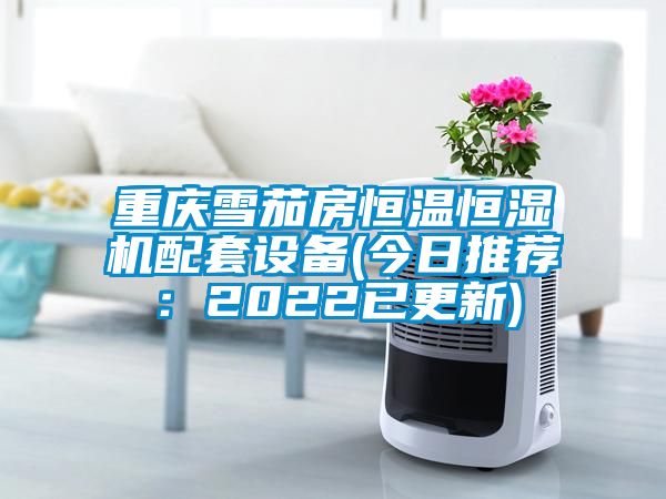 国产精品三级在线观看 重庆雪茄房恒温恒湿机配套设备(今日推荐：2022已更新)