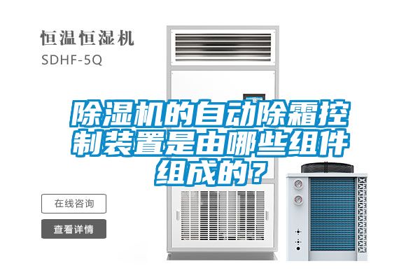 国产精品欧美激情视频 除湿机的自动除霜控制装置是由哪些组件组成的？
