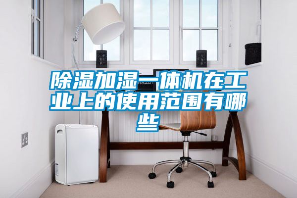 国产精品探花在线观看 除湿加湿一体机在工业上的使用范围有哪些