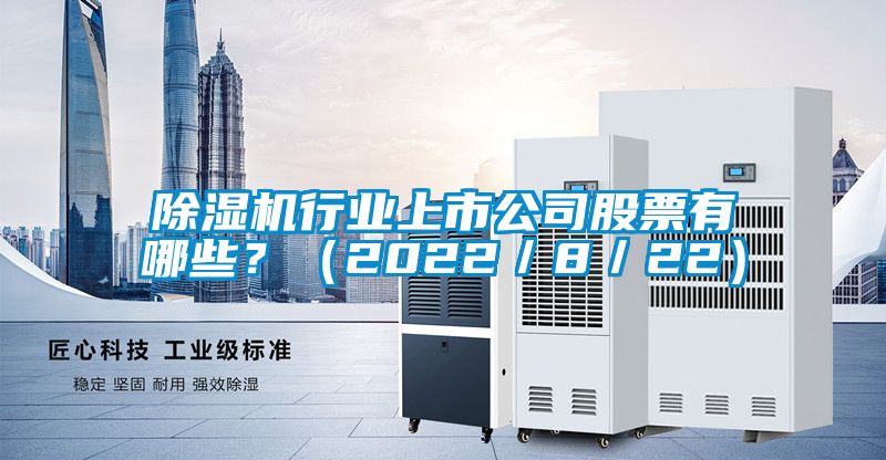 国产精品三级在线观看 除湿机行业上市公司股票有哪些？（2022／8／22）