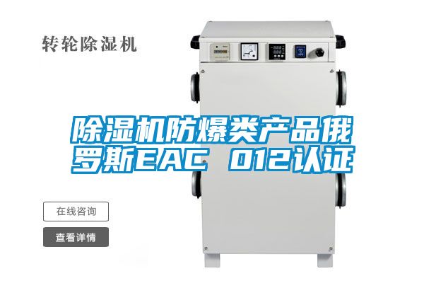 国产精品欧美激情视频 除湿机防爆类产品俄罗斯EAC 012认证