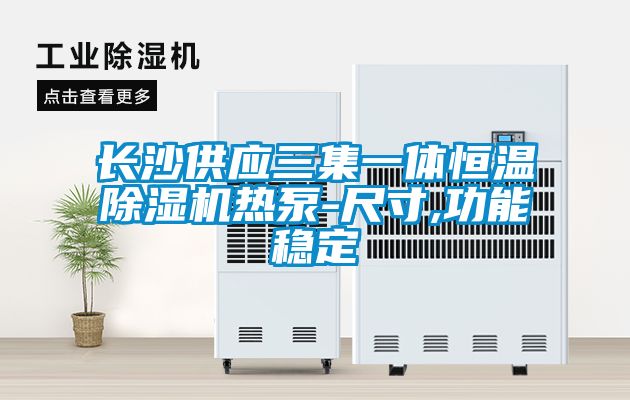 国产精品欧美激情视频 长沙供应三集一体恒温除湿机热泵-尺寸,功能稳定