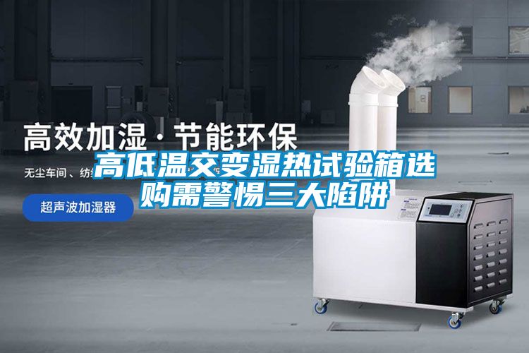 国产精品探花在线观看 高低温交变湿热试验箱选购需警惕三大陷阱