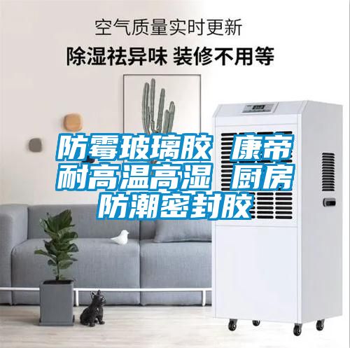 国产精品三级在线观看 防霉玻璃胶 康帝耐高温高湿 厨房防潮密封胶