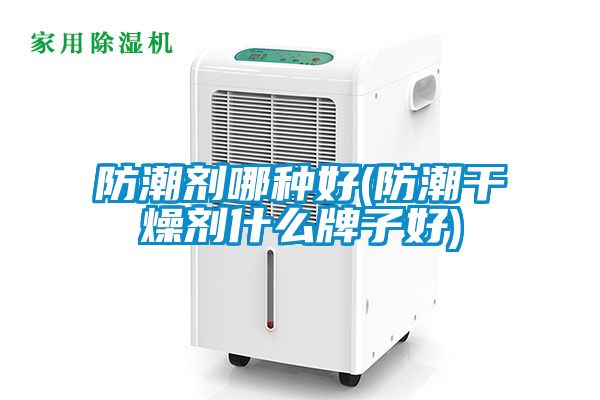 国产精品欧美激情视频 防潮剂哪种好(防潮干燥剂什么牌子好)