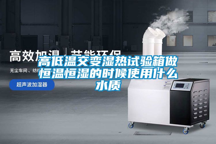 国产精品欧美激情视频 高低温交变湿热试验箱做恒温恒湿的时候使用什么水质