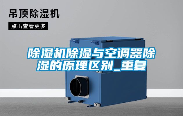 国产精品欧美激情视频 除湿机除湿与空调器除湿的原理区别_重复