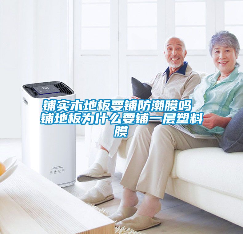 国产精品三级在线观看 铺实木地板要铺防潮膜吗 铺地板为什么要铺一层塑料膜