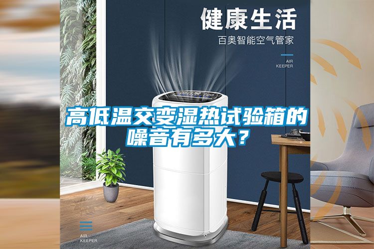 国产精品三级在线观看 高低温交变湿热试验箱的噪音有多大？