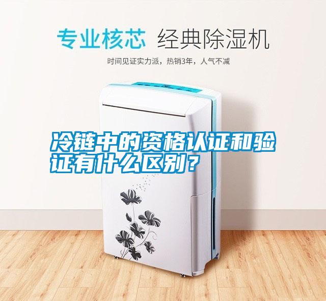 国产精品三级在线观看 冷链中的资格认证和验证有什么区别？