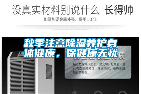 国产精品三级在线观看 秋季注意除湿养护身体健康，保健康无忧