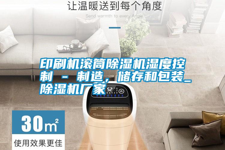 国产精品欧美激情视频 印刷机滚筒除湿机湿度控制 - 制造，储存和包装_除湿机厂家