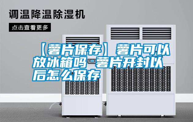 国产精品探花在线观看 【薯片保存】薯片可以放冰箱吗 薯片开封以后怎么保存