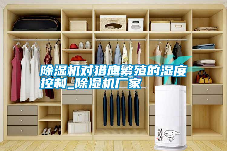 国产精品欧美激情视频 除湿机对猎鹰繁殖的湿度控制_除湿机厂家