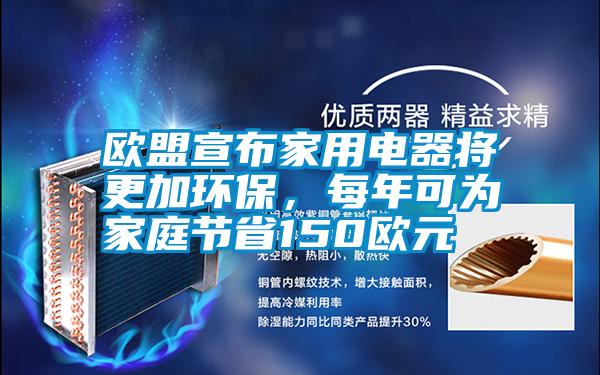 国产精品欧美激情视频 欧盟宣布家用电器将更加环保，每年可为家庭节省150欧元